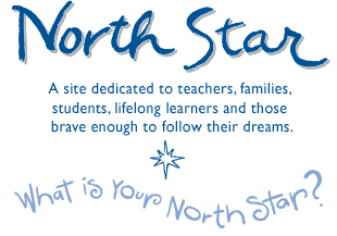 The North Star - a site dedicated to teachers, families, students, lifelong learners and those brave enough to follow their dreams.